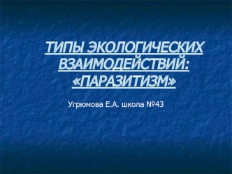 ТИПЫ ЭКОЛОГИЧЕСКИХ ВЗАИМОДЕЙСТВИЙ: ПАРАЗИТИЗМ