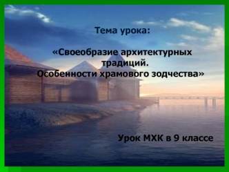 Тема урока:

 Своеобразие архитектурных традиций. 
Особенности храмового зодчества





Урок МХК в 9 классе