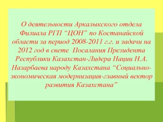 О деятельности Аркалыкского отдела Филиала РГП “ЦОН” по Костанайской области за период 2008-2011 г.г. и задачи на 2012 год в свете  Посалания Президента Республики Казахстан-Лидера Нации Н.А. Назарбаева народу Казахстана “Социально-экономическая модерниза