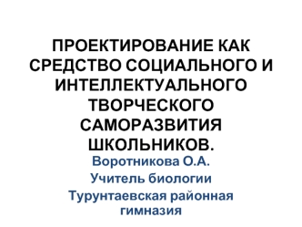 ПРОЕКТИРОВАНИЕ КАК СРЕДСТВО СОЦИАЛЬНОГО И ИНТЕЛЛЕКТУАЛЬНОГО ТВОРЧЕСКОГО САМОРАЗВИТИЯ ШКОЛЬНИКОВ.