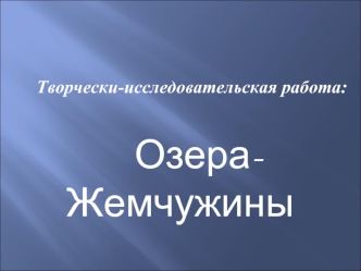 Творчески-исследовательская работа:

    Озера-Жемчужины