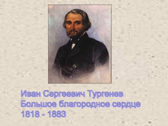 Иван Сергеевич Тургенев
Большое благородное сердце
1818 - 1883