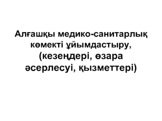 Алғашқы медико-санитарлық көмекті ұйымдастыру, (кезеңдері, өзара әсерлесуі, қызметтері)