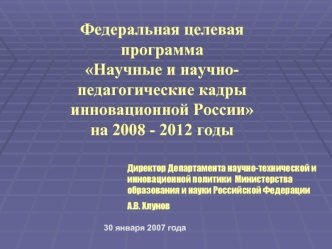 Федеральная целевая программаНаучные и научно-педагогические кадры инновационной России на 2008 - 2012 годы