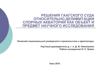 РЕШЕНИЯ ГААГСКОГО СУДА ОТНОСИТЕЛЬНО ДЕЛИМИТАЦИИ СПОРНЫХ АКВАТОРИЙ КАК ОБЪЕКТ И ПРЕДМЕТ НАУЧНОГО ИССЛЕДОВАНИЯ



Киевский национальный университет строительства и архитектуры

Научный руководитель д. г. н. Д. В. Николаенко
Работа аспирантки О. С. Бойко



