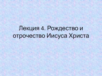 Рождество и отрочество Иисуса Христа. (Лекция 4)