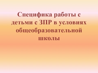 Специфика работы с детьми с ЗПР в условиях общеобразовательной школы