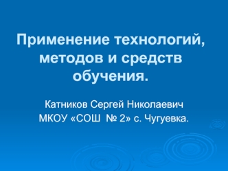 Применение технологий, методов и средств  обучения.