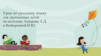 Урок по русскому языку для двуязычных детей по методике Аширова А.Д. и Выборновой Н.Ю