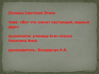 Основы Светской Этикитема: Вот что значит настоящий, верный другвыполнила: ученица 4а класса Никитина Аннаруководитель: Бондарчук Н.А.