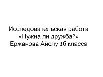 Исследовательская работа Нужна ли дружба? Ержанова Айслу 3б класса