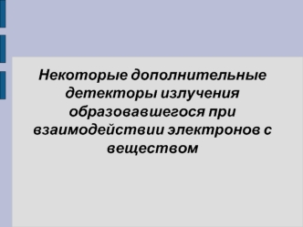 Некоторые дополнительные детекторы излучения образовавшегося при взаимодействии электронов с веществом