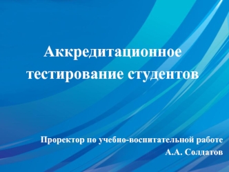 Аккредитационное
тестирование студентов




Проректор по учебно-воспитательной работе
А.А. Солдатов