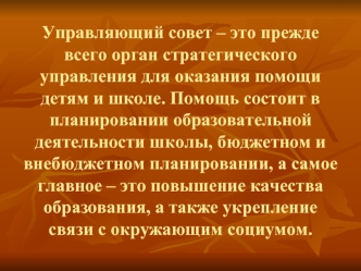 Управляющий совет – это прежде всего орган стратегического управления для оказания помощи детям и школе. Помощь состоит в планировании образовательной деятельности школы, бюджетном и внебюджетном планировании, а самое главное – это повышение качества обра