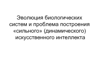 Эволюция биологических систем и проблема построения сильного (динамического) искусственного интеллекта