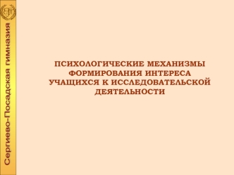 ПСИХОЛОГИЧЕСКИЕ МЕХАНИЗМЫ ФОРМИРОВАНИЯ ИНТЕРЕСА УЧАЩИХСЯ К ИССЛЕДОВАТЕЛЬСКОЙ ДЕЯТЕЛЬНОСТИ