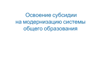 Освоение субсидиина модернизацию системы общего образования