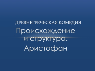 Происхождение и структура.
Аристофан