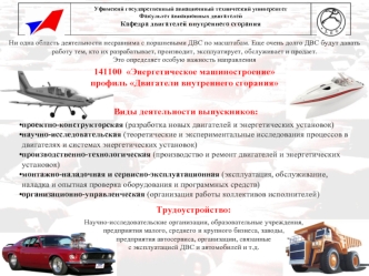 Виды деятельности выпускников: 

проектно-конструкторская (разработка новых двигателей и энергетических установок)
научно-исследовательская (теоретические и экспериментальные исследования процессов в двигателях и системах энергетических установок)
произво
