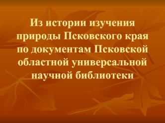 Из истории изучения природы Псковского края по документам Псковской областной универсальной научной библиотеки