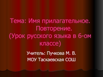 Тема: Имя прилагательное.                      Повторение.(Урок русского языка в 6-ом классе)