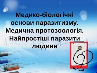 Медико-біологічні основи паразитизму. Медична протозоологія. Найпростіші паразити людини