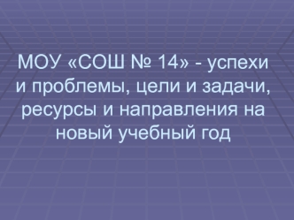 МОУ СОШ № 14 - успехи и проблемы, цели и задачи, ресурсы и направления на новый учебный год