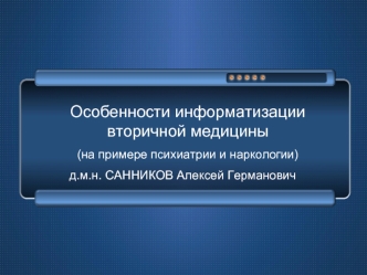 Особенности информатизации вторичной медицины 
(на примере психиатрии и наркологии)