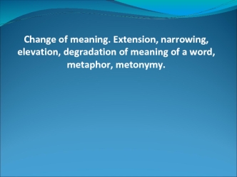 Change of meaning. Extension, narrowing, elevation, degradation of meaning of a word, metaphor, metonymy