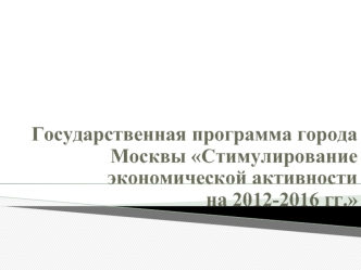 Государственная программа города Москвы Стимулирование экономической активности на 2012-2016 гг.