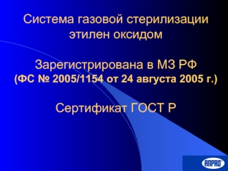 Andersen Sterilizers, Inc.Система газовой стерилизации этилен оксидомЗарегистрирована в МЗ РФ(ФС № 2005/1154 от 24 августа 2005 г.)Сертификат ГОСТ Р