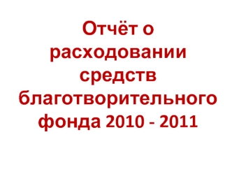 Отчёт о расходовании средствблаготворительного фонда 2010 - 2011