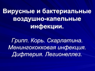 Вирусные и бактериальные воздушно-капельные инфекции. Грипп. Корь. Скарлатина. Менингококковая инфекция. Дифтерия. Легионеллез