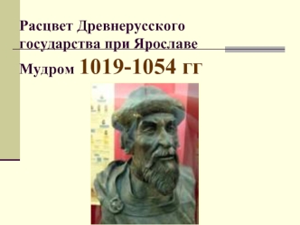 Расцвет Древнерусского государства при Ярославе Мудром 1019-1054 годы