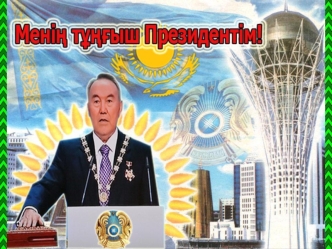 Менің тұңғыш президентім Нұрсұлтан Әбiшұлы Назарбаев