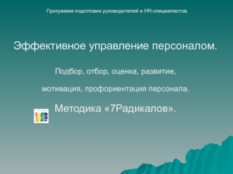 Эффективное управление персоналом. 
Подбор, отбор, оценка, развитие, 
мотивация, профориентация персонала.
Методика 7Радикалов.