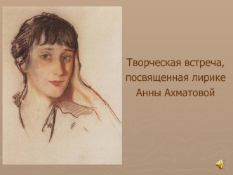 Творческая встреча,
посвященная лирике
Анны Ахматовой