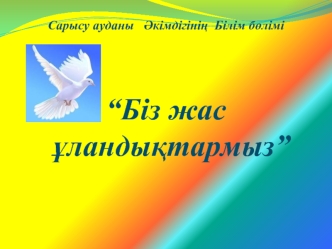 Сарысу ауданы   ?кімдігіні?  Білім б?лімі 


“Біз жас ?ланды?тармыз”