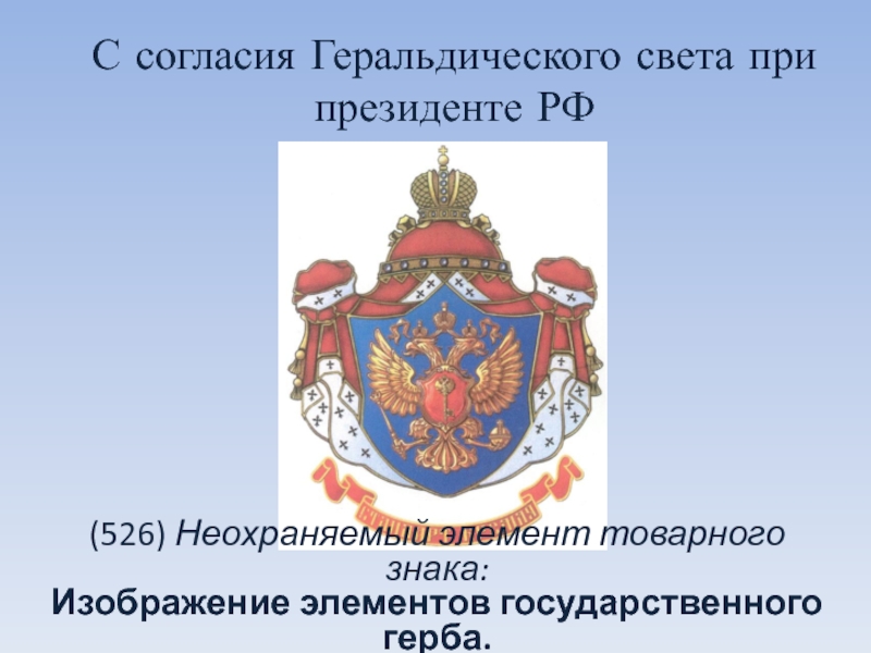 С согласия Геральдического света при президенте РФ(526) Неохраняемый элемент товарного знака:  Изображение элементов государственного герба.