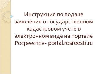 Инструкция по подаче заявления о государственном кадастровом учете в электронном виде на портале Росреестра- portal.rosreestr.ru