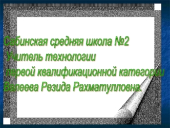 Сабинская средняя школа №2
 Учитель технологии
 первой квалификационной категории 
Валеева Резида Рахматулловна.