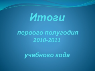 Итоги   первого полугодия 2010-2011 учебного года