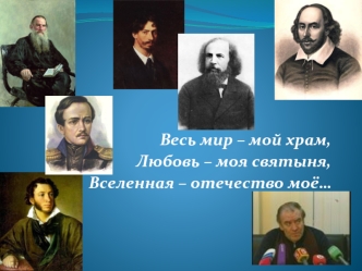 Весь мир – мой храм,
Любовь – моя святыня,
Вселенная – отечество моё…