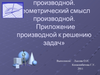 Определение производной. Геометрический смысл производной.   Приложение производной к решению задач
