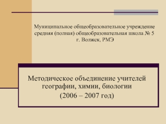 Методическое объединение учителей географии, химии, биологии
(2006 – 2007 год)