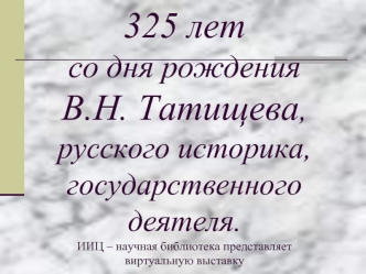 325 лет со дня рождения В.Н. Татищева, русского историка, государственного деятеля.ИИЦ – научная библиотека представляет виртуальную выставку