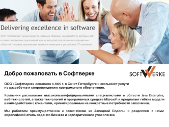 Добро пожаловать в Софтверке 

ООО Софтверке основано в 2005 г. в Санкт-Петербурге и оказывает услуги 
по разработке и сопровождению программного обеспечения.

Компания располагает высококвалифицированными специалистами в области Java Enterprise, веб-техн