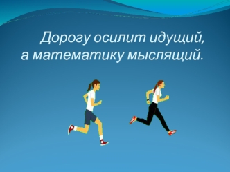 Дорогу осилит идущий, а математику мыслящий.