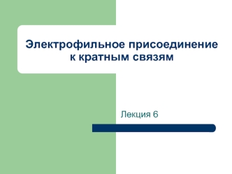 Лекция 6. Электрофильное присоединение к кратным связям