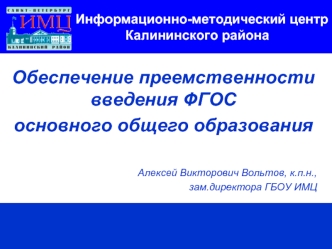 Обеспечение преемственности введения ФГОС 
основного общего образования


Алексей Викторович Вольтов, к.п.н.,
зам.директора ГБОУ ИМЦ